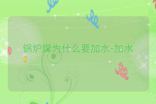 锅炉煤为什么要加水-加水