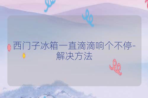 西门子冰箱一直滴滴响个不停-解决方法