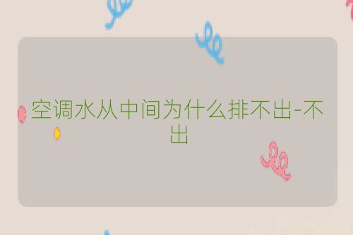 空调水从中间为什么排不出-不出