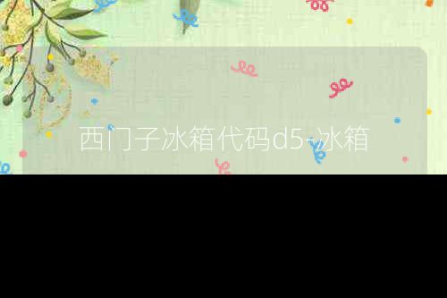西门子冰箱代码d5-冰箱
