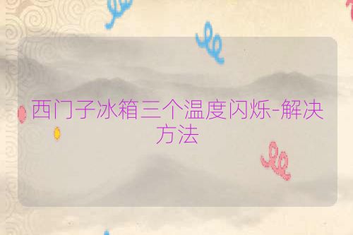 西门子冰箱三个温度闪烁-解决方法