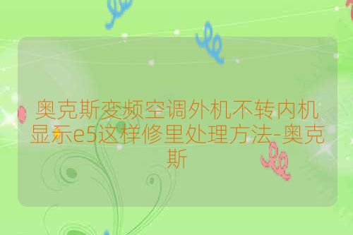 奥克斯变频空调外机不转内机显示e5这样修里处理方法-奥克斯