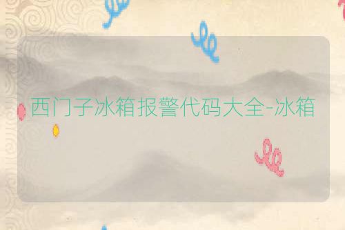 西门子冰箱报警代码大全-冰箱