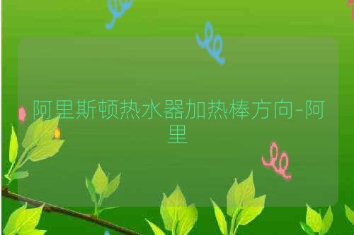 阿里斯顿热水器加热棒方向-阿里
