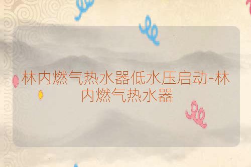 林内燃气热水器低水压启动-林内燃气热水器