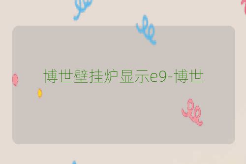 博世壁挂炉显示e9-博世