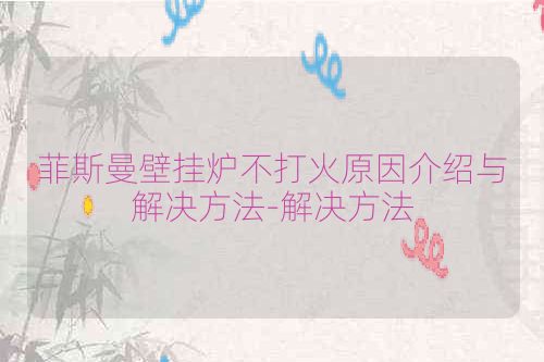 菲斯曼壁挂炉不打火原因介绍与解决方法-解决方法