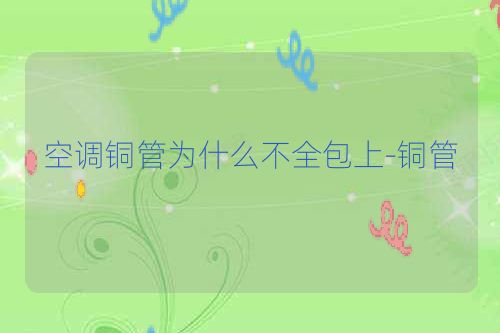 空调铜管为什么不全包上-铜管