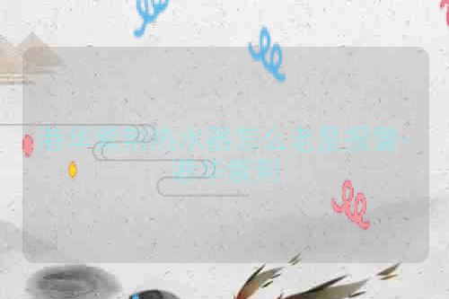 港华紫荆热水器怎么老是报警-港华紫荆