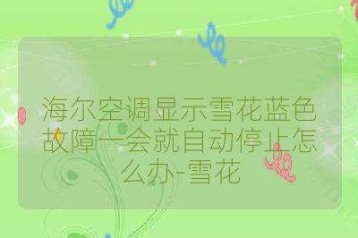 海尔空调显示雪花蓝色故障一会就自动停止怎么办-雪花