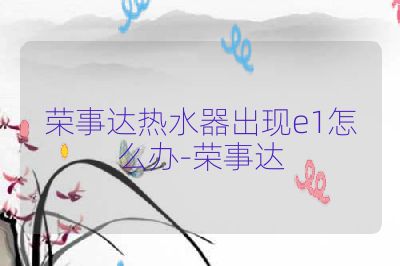 荣事达热水器出现e1怎么办-荣事达