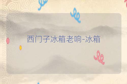 西门子冰箱老响-冰箱