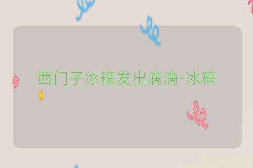 西门子冰箱发出滴滴-冰箱