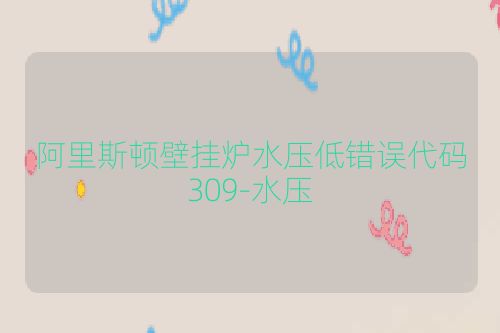 阿里斯顿壁挂炉水压低错误代码309-水压