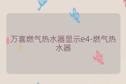 万喜燃气热水器显示e4-燃气热水器