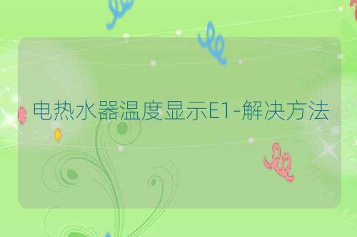 电热水器温度显示E1-解决方法