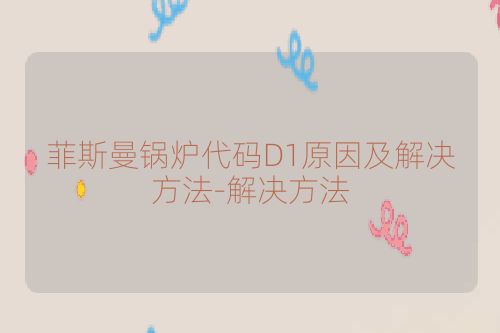 菲斯曼锅炉代码D1原因及解决方法-解决方法