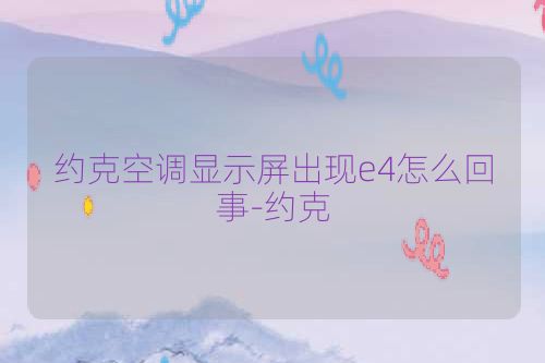 约克空调显示屏出现e4怎么回事-约克