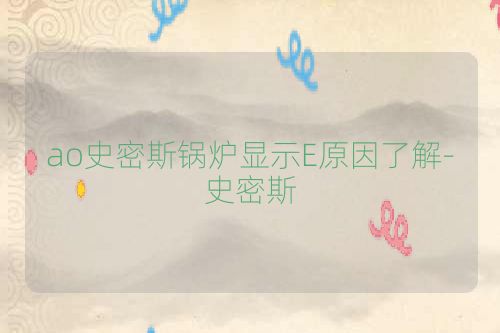 ao史密斯锅炉显示E原因了解-史密斯