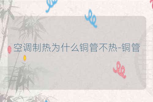 空调制热为什么铜管不热-铜管