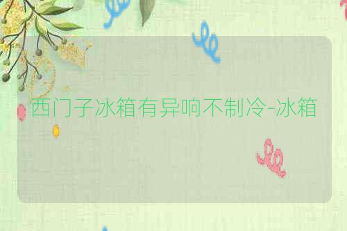 西门子冰箱有异响不制冷-冰箱