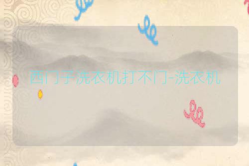 西门子洗衣机打不门-洗衣机