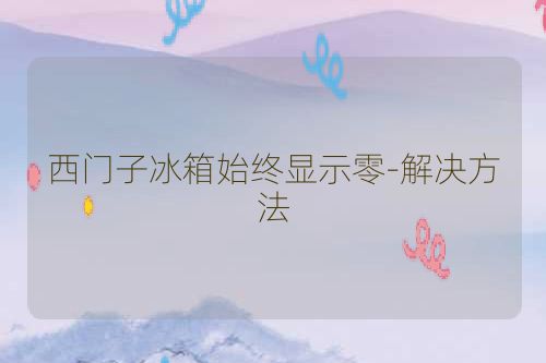 西门子冰箱始终显示零-解决方法