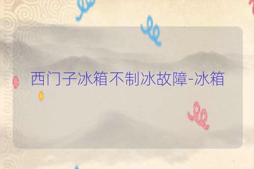 西门子冰箱不制冰故障-冰箱