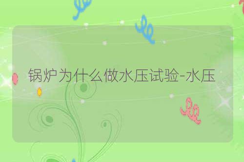 锅炉为什么做水压试验-水压