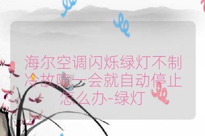 海尔空调闪烁绿灯不制冷故障一会就自动停止怎么办-绿灯