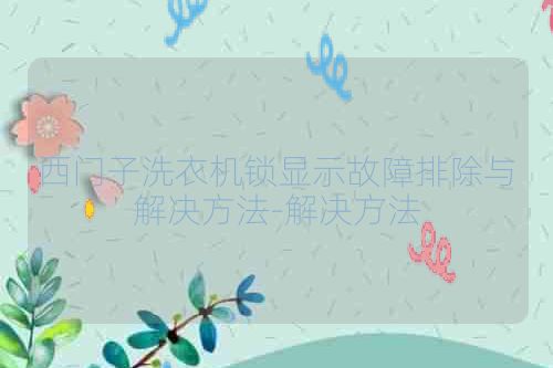 西门子洗衣机锁显示故障排除与解决方法-解决方法
