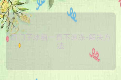 西门子冰箱一直不速冻-解决方法