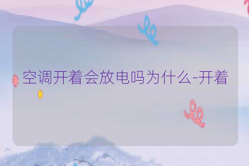 空调开着会放电吗为什么-开着