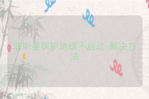 菲斯曼锅炉地暖不启动-解决方法