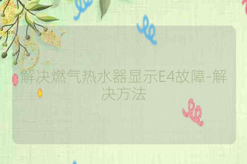 解决燃气热水器显示E4故障-解决方法