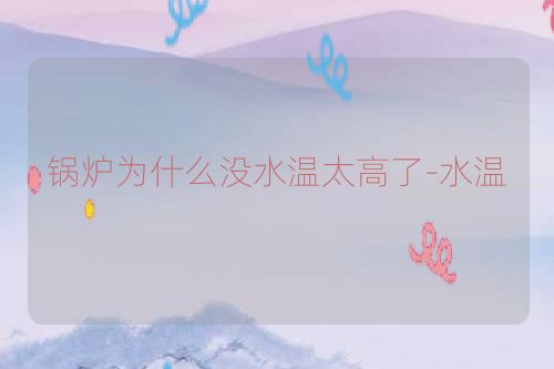 锅炉为什么没水温太高了-水温