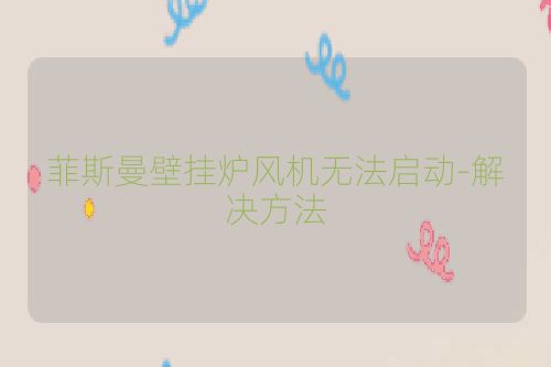 菲斯曼壁挂炉风机无法启动-解决方法