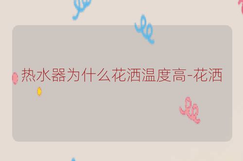 热水器为什么花洒温度高-花洒