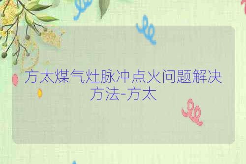 方太煤气灶脉冲点火问题解决方法-方太