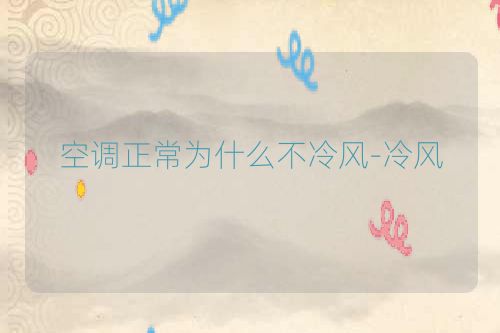 空调正常为什么不冷风-冷风