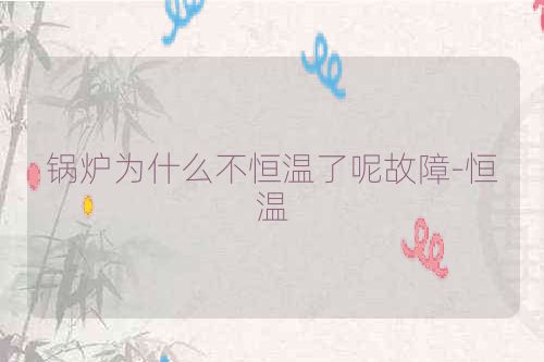 锅炉为什么不恒温了呢故障-恒温