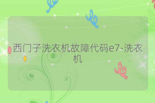 西门子洗衣机故障代码e7-洗衣机