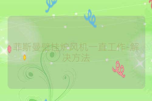 菲斯曼壁挂炉风机一直工作-解决方法