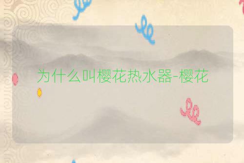 为什么叫樱花热水器-樱花