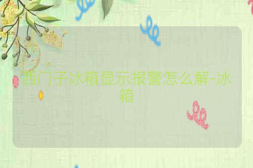 西门子冰箱显示报警怎么解-冰箱