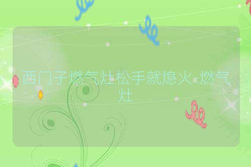 西门子燃气灶松手就熄火-燃气灶