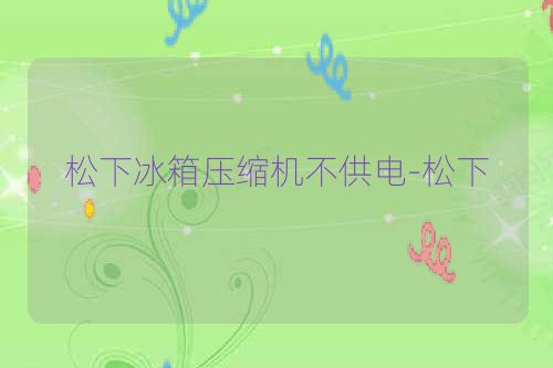 松下冰箱压缩机不供电-松下