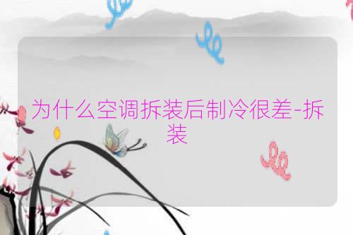 为什么空调拆装后制冷很差-拆装