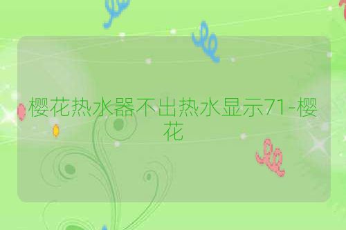樱花热水器不出热水显示71-樱花