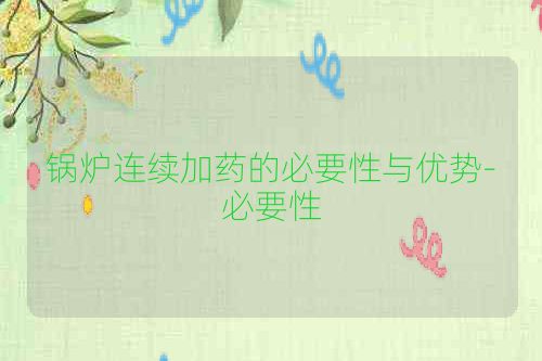 锅炉连续加药的必要性与优势-必要性